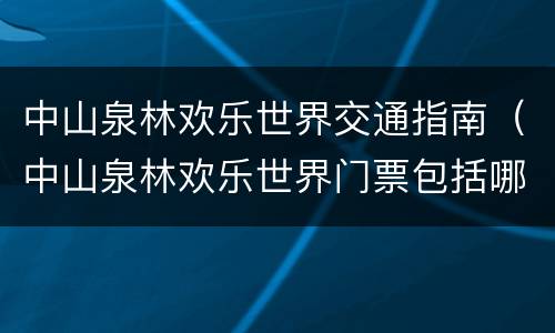 中山泉林欢乐世界交通指南（中山泉林欢乐世界门票包括哪些项目）