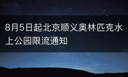 8月5日起北京顺义奥林匹克水上公园限流通知