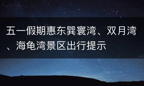 五一假期惠东巽寰湾、双月湾、海龟湾景区出行提示