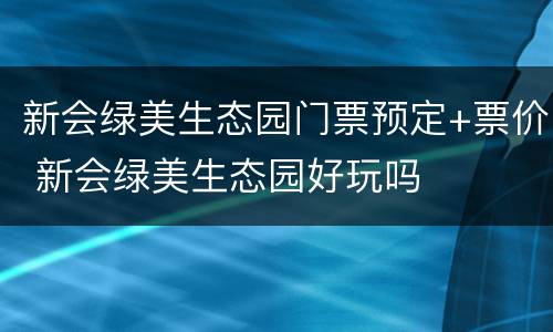新会绿美生态园门票预定+票价 新会绿美生态园好玩吗