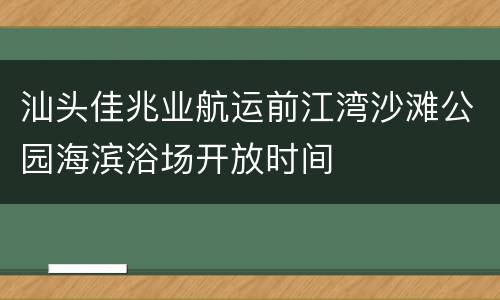 汕头佳兆业航运前江湾沙滩公园海滨浴场开放时间