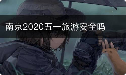 南京2020五一旅游安全吗