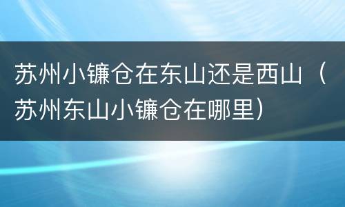 苏州小镰仓在东山还是西山（苏州东山小镰仓在哪里）