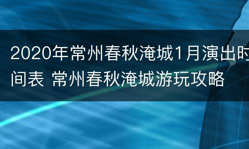 2020年常州春秋淹城1月演出时间表 常州春秋淹城游玩攻略