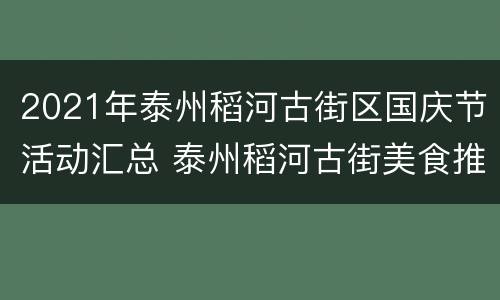 2021年泰州稻河古街区国庆节活动汇总 泰州稻河古街美食推荐