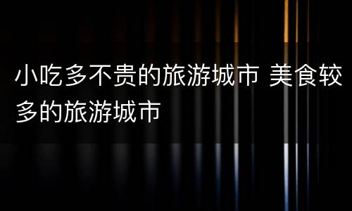 小吃多不贵的旅游城市 美食较多的旅游城市