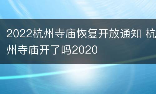 2022杭州寺庙恢复开放通知 杭州寺庙开了吗2020