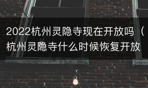 2022杭州灵隐寺现在开放吗（杭州灵隐寺什么时候恢复开放）