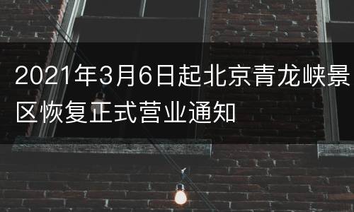 2021年3月6日起北京青龙峡景区恢复正式营业通知