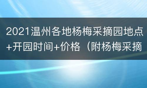 2021温州各地杨梅采摘园地点+开园时间+价格（附杨梅采摘地图）