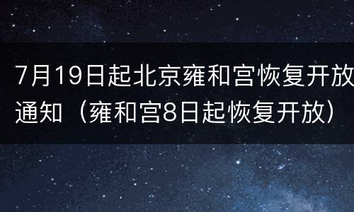 7月19日起北京雍和宫恢复开放通知（雍和宫8日起恢复开放）