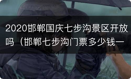 2020邯郸国庆七步沟景区开放吗（邯郸七步沟门票多少钱一张）