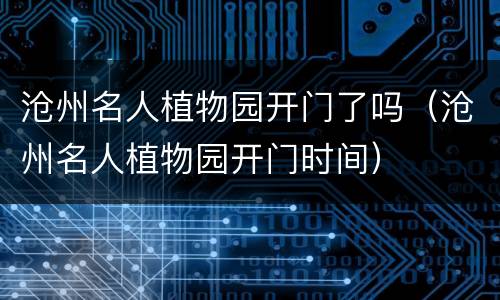 沧州名人植物园开门了吗（沧州名人植物园开门时间）