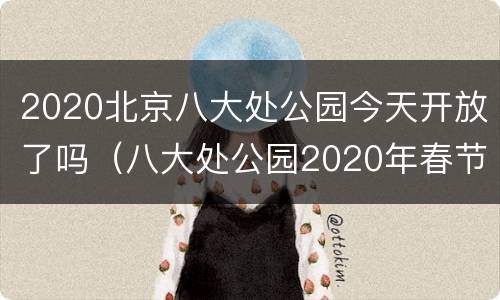 2020北京八大处公园今天开放了吗（八大处公园2020年春节）