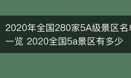 2020年全国280家5A级景区名单一览 2020全国5a景区有多少