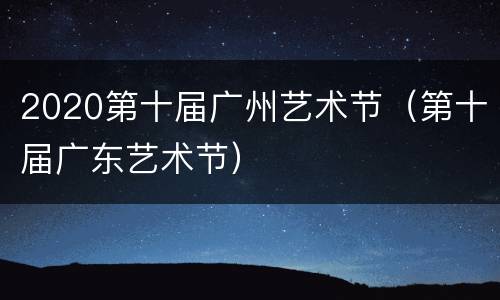 2020第十届广州艺术节（第十届广东艺术节）
