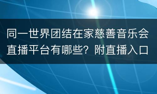 同一世界团结在家慈善音乐会直播平台有哪些？附直播入口