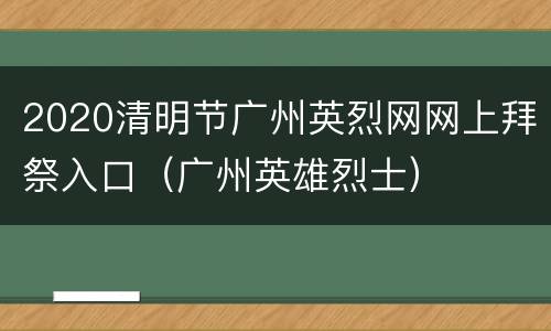 2020清明节广州英烈网网上拜祭入口（广州英雄烈士）
