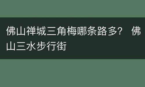佛山禅城三角梅哪条路多？ 佛山三水步行街