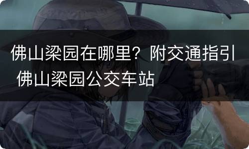 佛山梁园在哪里？附交通指引 佛山梁园公交车站