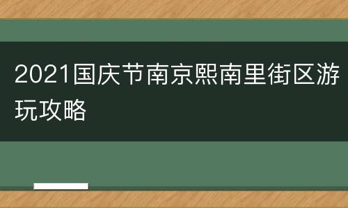 2021国庆节南京熙南里街区游玩攻略