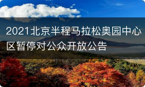 2021北京半程马拉松奥园中心区暂停对公众开放公告