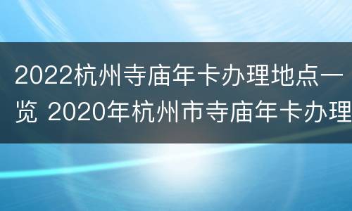 2022杭州寺庙年卡办理地点一览 2020年杭州市寺庙年卡办理