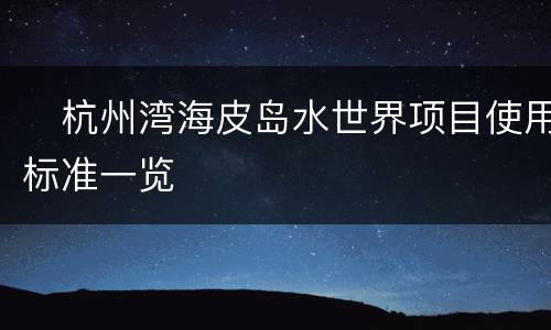 杭州湾海皮岛水世界项目使用标准一览