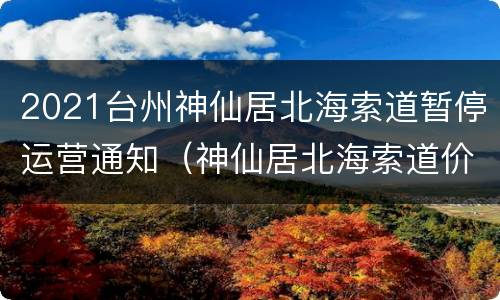 2021台州神仙居北海索道暂停运营通知（神仙居北海索道价格）