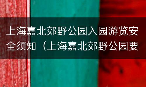 上海嘉北郊野公园入园游览安全须知（上海嘉北郊野公园要买门票吗）
