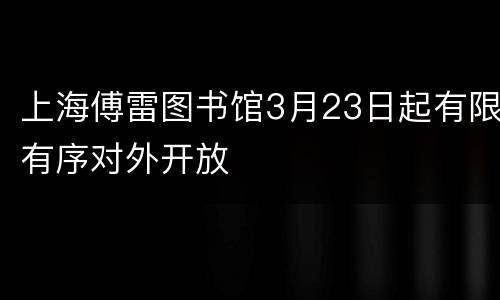 上海傅雷图书馆3月23日起有限有序对外开放
