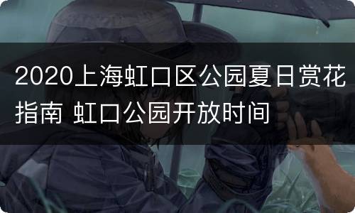 2020上海虹口区公园夏日赏花指南 虹口公园开放时间