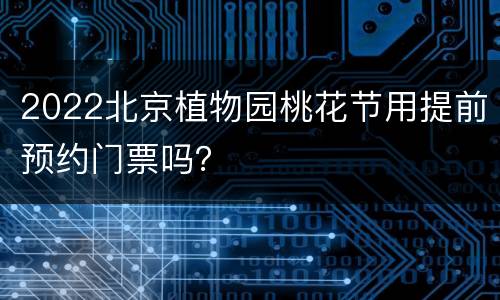 2022北京植物园桃花节用提前预约门票吗？