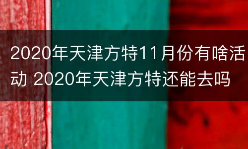 2020年天津方特11月份有啥活动 2020年天津方特还能去吗