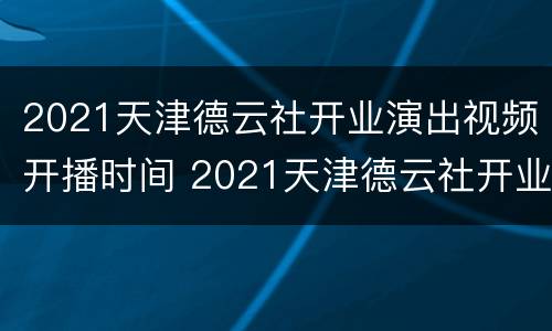 2021天津德云社开业演出视频开播时间 2021天津德云社开业演出视频开播时间表