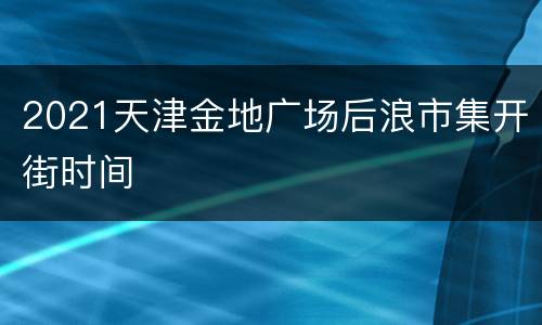 2021天津金地广场后浪市集开街时间