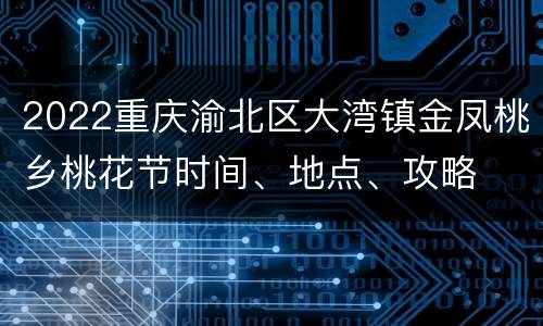 2022重庆渝北区大湾镇金凤桃乡桃花节时间、地点、攻略