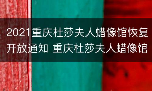 2021重庆杜莎夫人蜡像馆恢复开放通知 重庆杜莎夫人蜡像馆附近景点