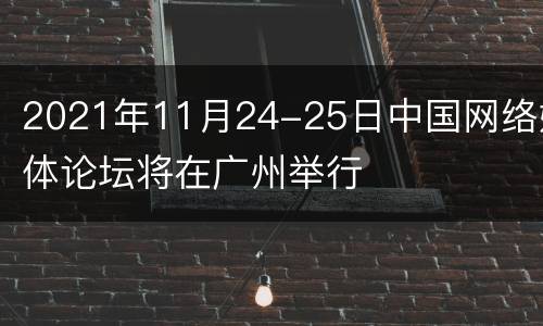2021年11月24-25日中国网络媒体论坛将在广州举行