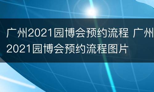 广州2021园博会预约流程 广州2021园博会预约流程图片