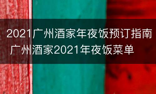 2021广州酒家年夜饭预订指南 广州酒家2021年夜饭菜单