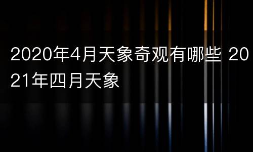 2020年4月天象奇观有哪些 2021年四月天象