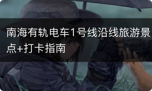南海有轨电车1号线沿线旅游景点+打卡指南