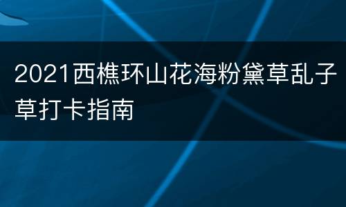2021西樵环山花海粉黛草乱子草打卡指南