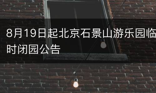 8月19日起北京石景山游乐园临时闭园公告