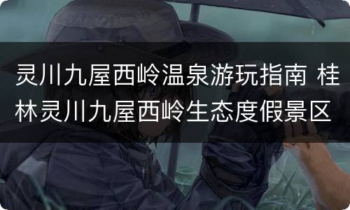 灵川九屋西岭温泉游玩指南 桂林灵川九屋西岭生态度假景区