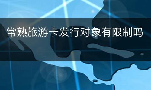 常熟旅游卡发行对象有限制吗