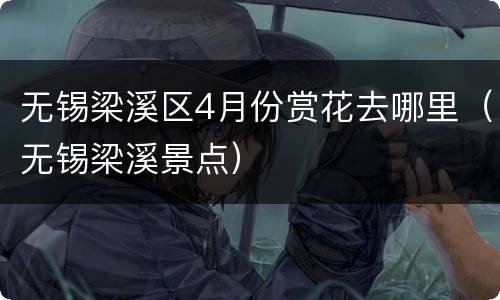 无锡梁溪区4月份赏花去哪里（无锡梁溪景点）