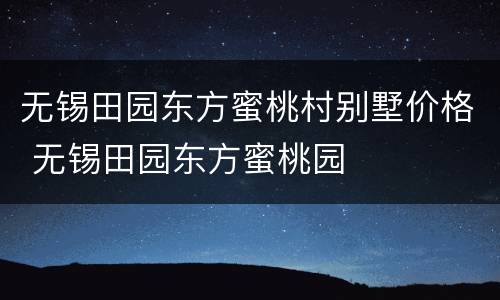 无锡田园东方蜜桃村别墅价格 无锡田园东方蜜桃园