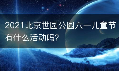 2021北京世园公园六一儿童节有什么活动吗？